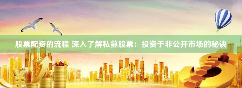 股票配资的流程 深入了解私募股票：投资于非公开市场的秘诀