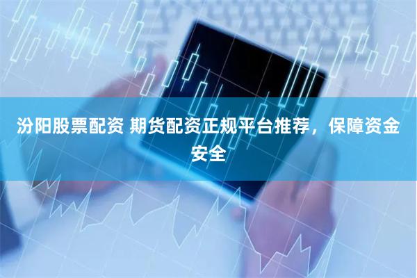 汾阳股票配资 期货配资正规平台推荐，保障资金安全