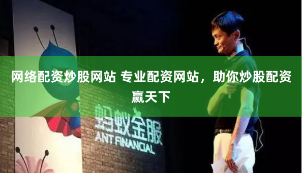 网络配资炒股网站 专业配资网站，助你炒股配资赢天下