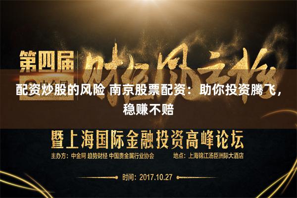 配资炒股的风险 南京股票配资：助你投资腾飞，稳赚不赔