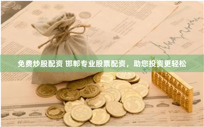 免费炒股配资 邯郸专业股票配资，助您投资更轻松