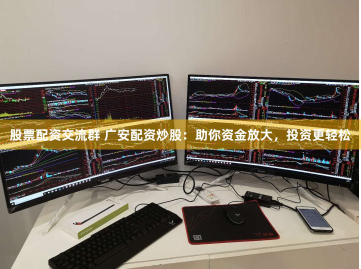 股票配资交流群 广安配资炒股：助你资金放大，投资更轻松