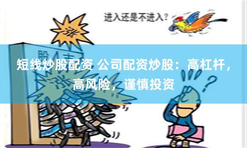 短线炒股配资 公司配资炒股：高杠杆，高风险，谨慎投资