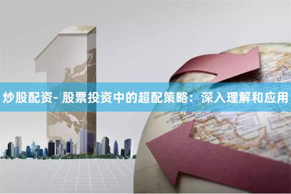 炒股配资- 股票投资中的超配策略：深入理解和应用