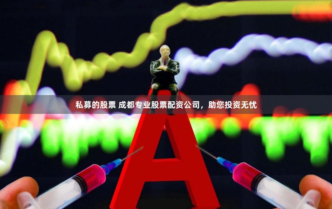 私募的股票 成都专业股票配资公司，助您投资无忧