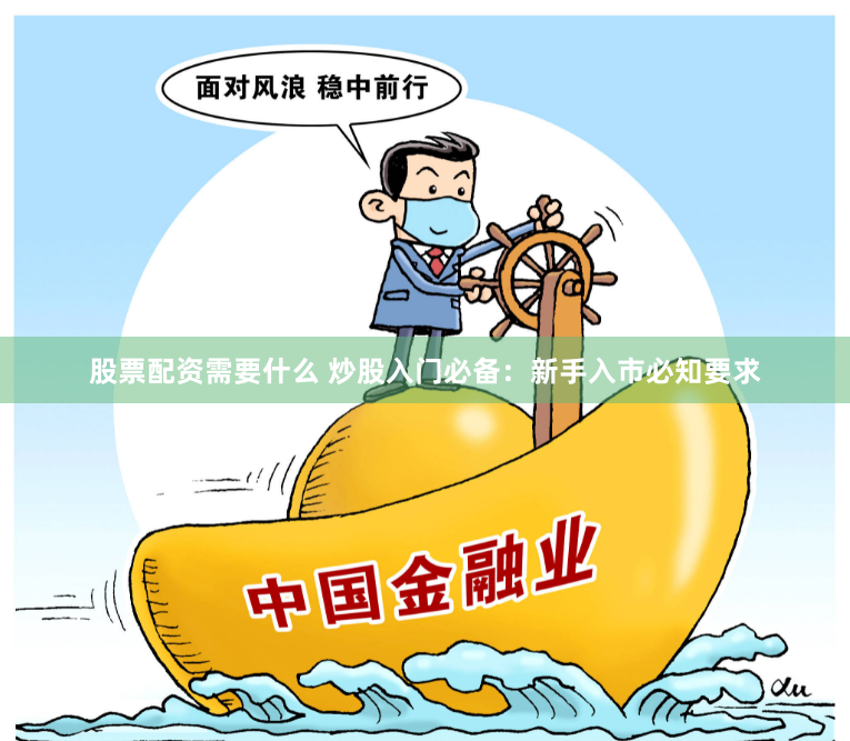 股票配资需要什么 炒股入门必备：新手入市必知要求