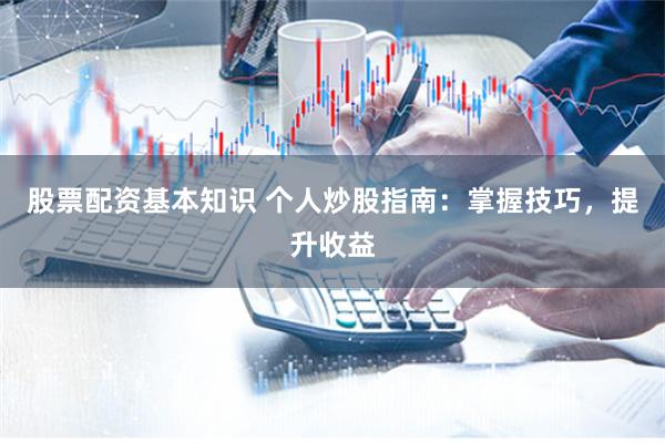 股票配资基本知识 个人炒股指南：掌握技巧，提升收益