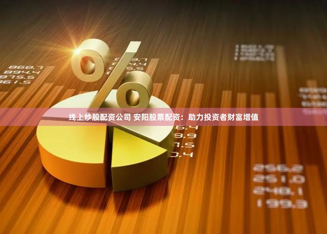 线上炒股配资公司 安阳股票配资：助力投资者财富增值