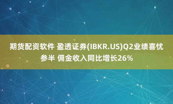 期货配资软件 盈透证券(IBKR.US)Q2业绩喜忧参半 佣金收入同比增长26%