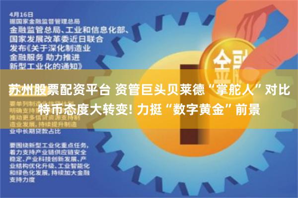 苏州股票配资平台 资管巨头贝莱德“掌舵人”对比特币态度大转变! 力挺“数字黄金”前景