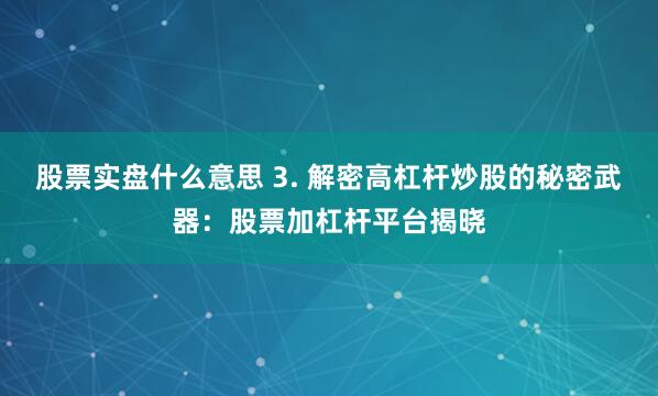 股票实盘什么意思 3. 解密高杠杆炒股的秘密武器：股票加杠杆平台揭晓