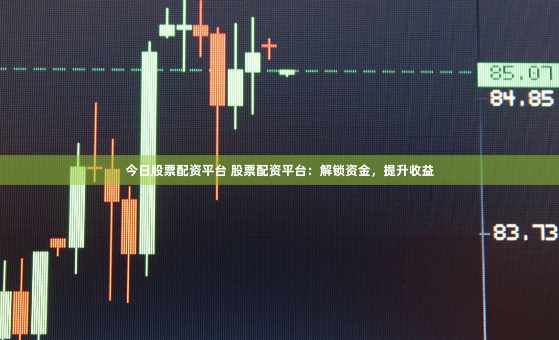 今日股票配资平台 股票配资平台：解锁资金，提升收益