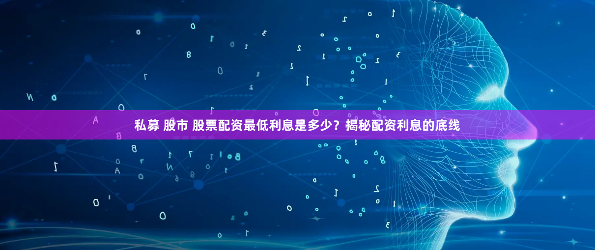 私募 股市 股票配资最低利息是多少？揭秘配资利息的底线