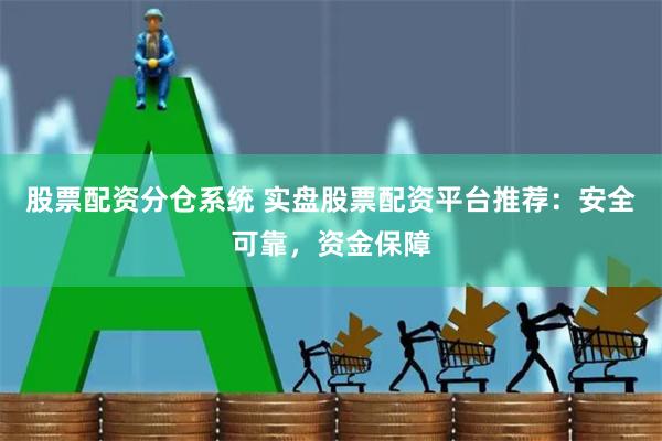 股票配资分仓系统 实盘股票配资平台推荐：安全可靠，资金保障