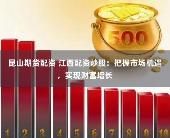 昆山期货配资 江西配资炒股：把握市场机遇，实现财富增长
