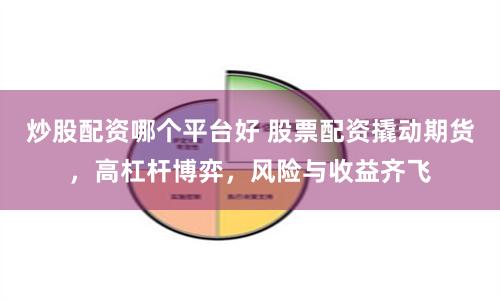 炒股配资哪个平台好 股票配资撬动期货，高杠杆博弈，风险与收益齐飞