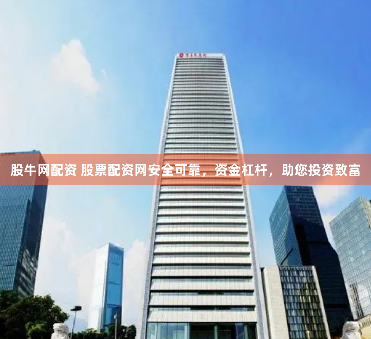 股牛网配资 股票配资网安全可靠，资金杠杆，助您投资致富