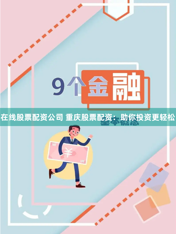 在线股票配资公司 重庆股票配资：助你投资更轻松