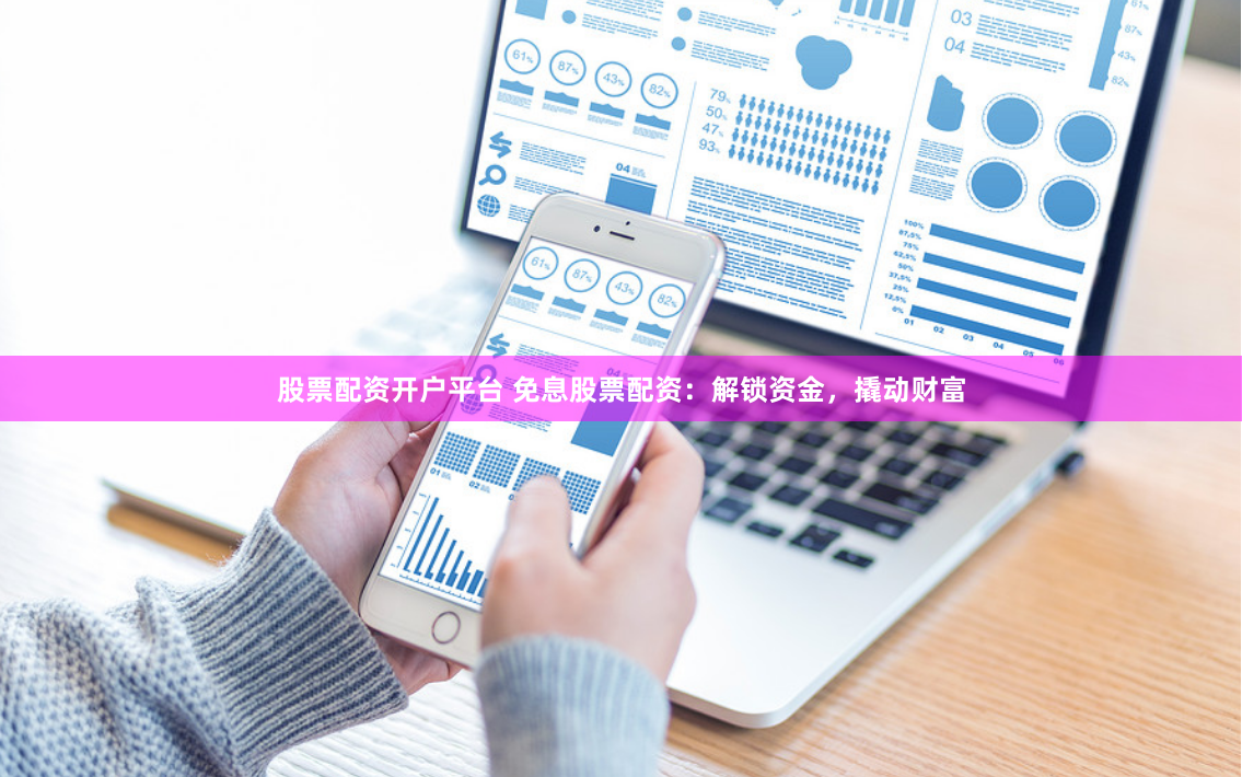 股票配资开户平台 免息股票配资：解锁资金，撬动财富