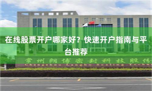 在线股票开户哪家好？快速开户指南与平台推荐