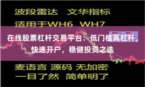 在线股票杠杆交易平台：低门槛高杠杆，快速开户，稳健投资之选