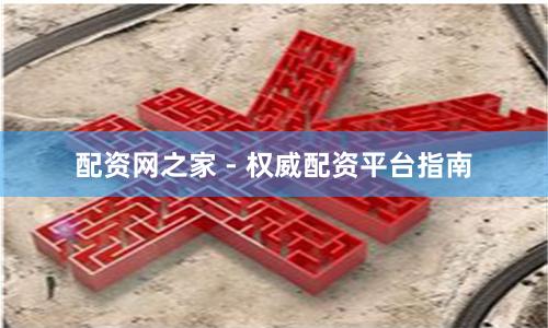配资网之家 - 权威配资平台指南
