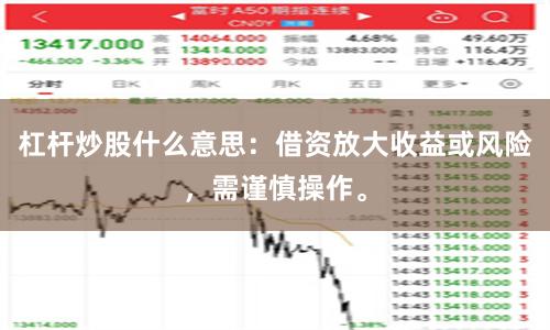 杠杆炒股什么意思：借资放大收益或风险，需谨慎操作。