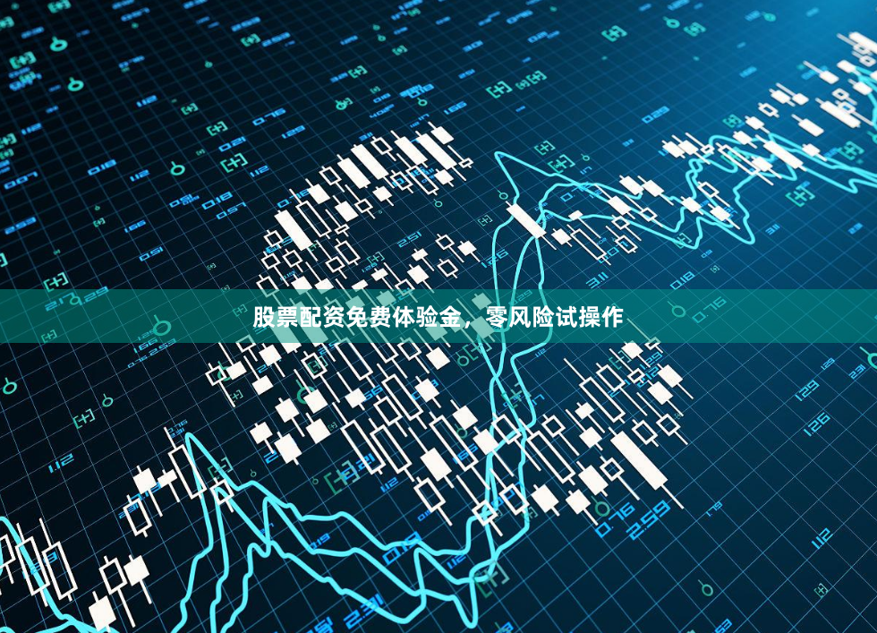 股票配资免费体验金，零风险试操作