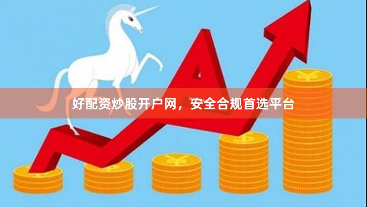 好配资炒股开户网，安全合规首选平台