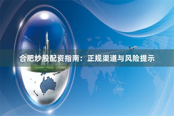 合肥炒股配资指南：正规渠道与风险提示