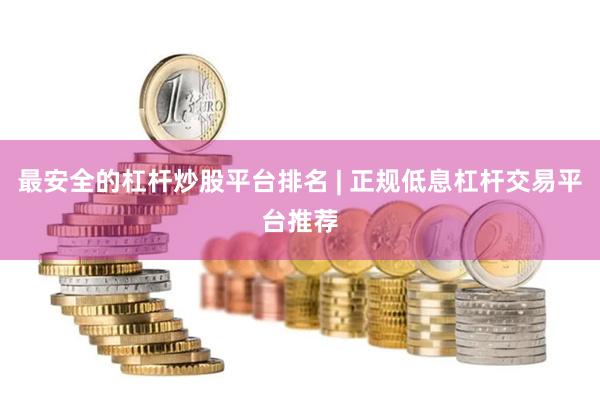 最安全的杠杆炒股平台排名 | 正规低息杠杆交易平台推荐