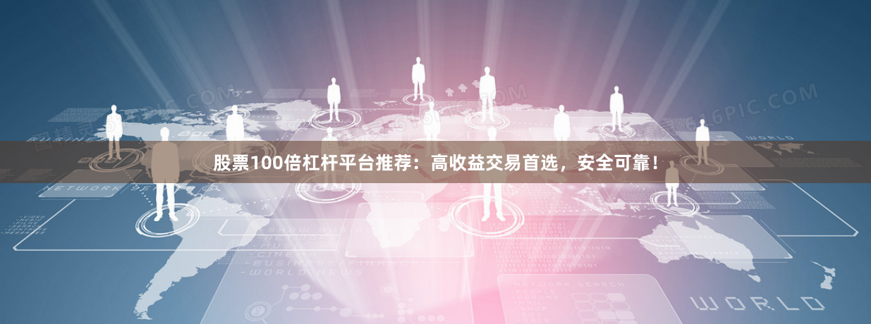 股票100倍杠杆平台推荐：高收益交易首选，安全可靠！