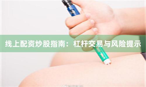 线上配资炒股指南：杠杆交易与风险提示
