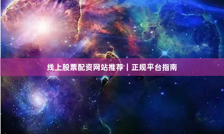 线上股票配资网站推荐|正规平台指南