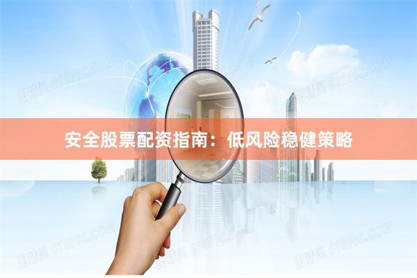 安全股票配资指南：低风险稳健策略