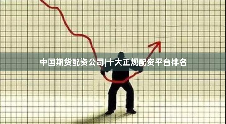 中国期货配资公司|十大正规配资平台排名
