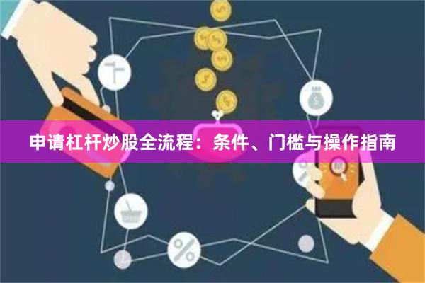申请杠杆炒股全流程:条件、门槛与操作指南