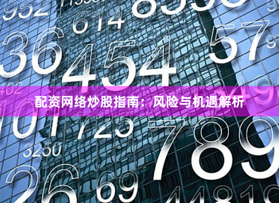 配资网络炒股指南：风险与机遇解析